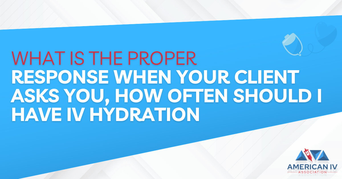 What is the proper response when your client asks you, how often should I have IV hydration